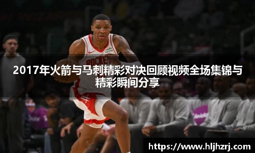 3377体育：2017年火箭与马刺精彩对决回顾视频全场集锦与精彩瞬间分享