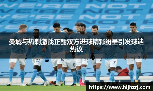 3377体育：曼城与热刺激战正酣双方进球精彩纷呈引发球迷热议
