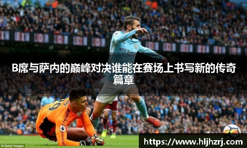 3377体育：B席与萨内的巅峰对决谁能在赛场上书写新的传奇篇章