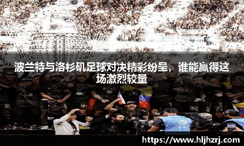 3377体育：波兰特与洛杉矶足球对决精彩纷呈，谁能赢得这场激烈较量